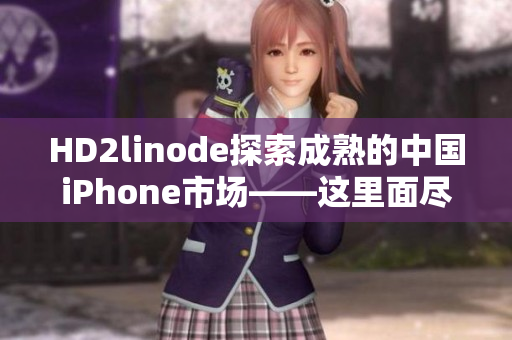 HD2linode探索成熟的中国iPhone市场——这里面尽显无限可能