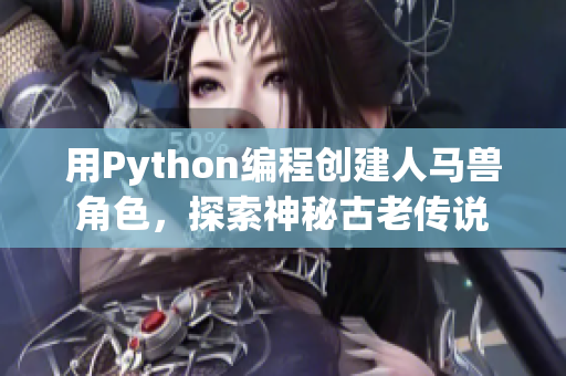 用Python编程创建人马兽角色，探索神秘古老传说