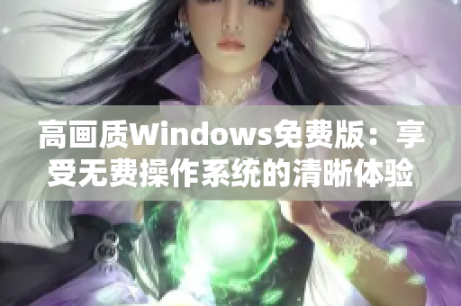 高画质Windows免费版：享受无费操作系统的清晰体验