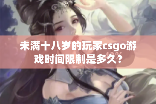 未满十八岁的玩家csgo游戏时间限制是多久？