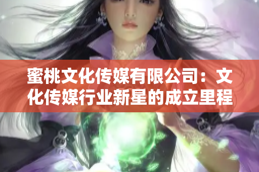 蜜桃文化传媒有限公司：文化传媒行业新星的成立里程碑