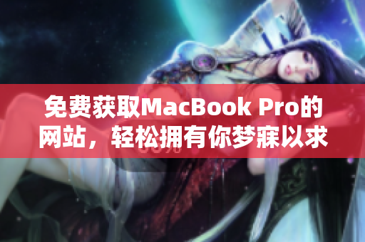 免费获取MacBook Pro的网站，轻松拥有你梦寐以求的苹果笔记本