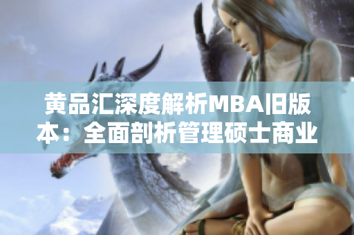 黄品汇深度解析MBA旧版本：全面剖析管理硕士商业行政硕士历史变迁