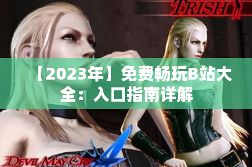 【2023年】免费畅玩B站大全：入口指南详解