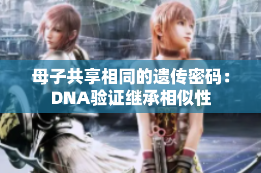 母子共享相同的遗传密码：DNA验证继承相似性