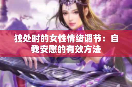 独处时的女性情绪调节：自我安慰的有效方法