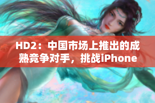 HD2：中国市场上推出的成熟竞争对手，挑战iPhone69