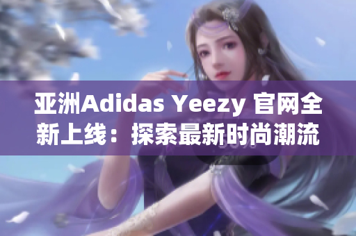 亚洲Adidas Yeezy 官网全新上线：探索最新时尚潮流