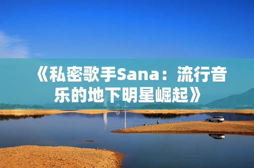 《私密歌手Sana：流行音乐的地下明星崛起》