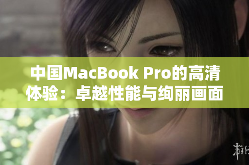 中国MacBook Pro的高清体验：卓越性能与绚丽画面的完美融合