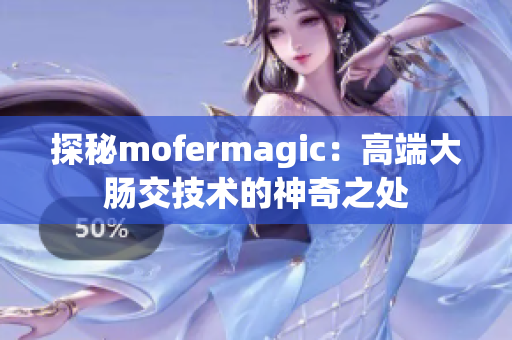 探秘mofermagic：高端大肠交技术的神奇之处