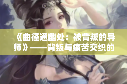 《曲径通幽处：被背叛的导师》——背叛与痛苦交织的故事