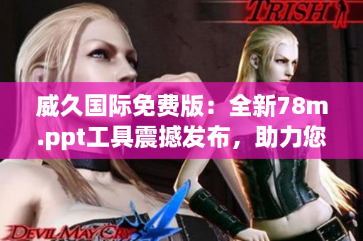 威久国际免费版：全新78m.ppt工具震撼发布，助力您创意无限！