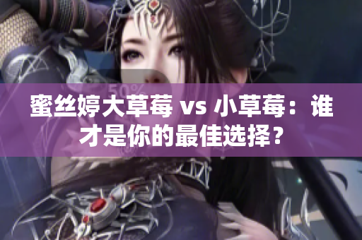 蜜丝婷大草莓 vs 小草莓：谁才是你的最佳选择？