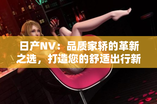 日产NV：品质家轿的革新之选，打造您的舒适出行新生活