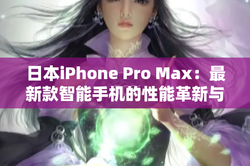 日本iPhone Pro Max：最新款智能手机的性能革新与全新体验