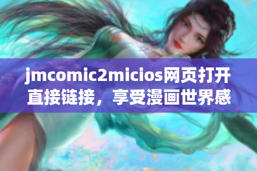 jmcomic2micios网页打开直接链接，享受漫画世界感受