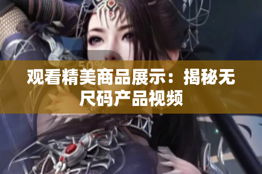 观看精美商品展示：揭秘无尺码产品视频