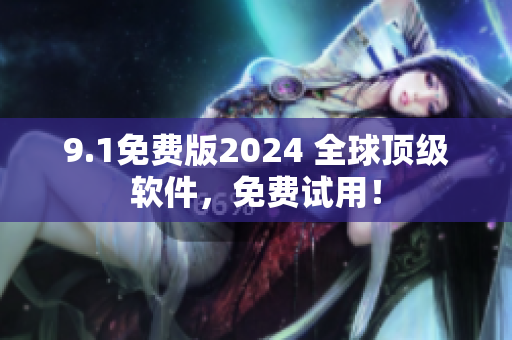 9.1免费版2024 全球顶级软件，免费试用！