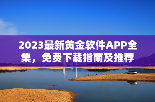 2023最新黄金软件APP全集，免费下载指南及推荐