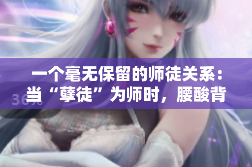 一个毫无保留的师徒关系：当“孽徒”为师时，腰酸背痛的艰辛体验