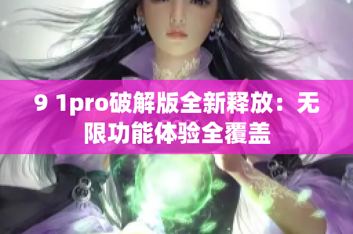 9 1pro破解版全新释放：无限功能体验全覆盖