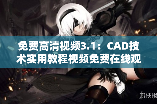 免费高清视频3.1：CAD技术实用教程视频免费在线观看