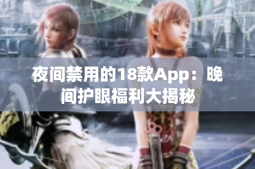 夜间禁用的18款App：晚间护眼福利大揭秘