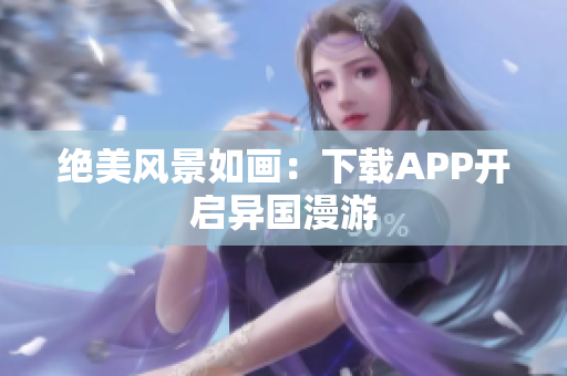 绝美风景如画：下载APP开启异国漫游