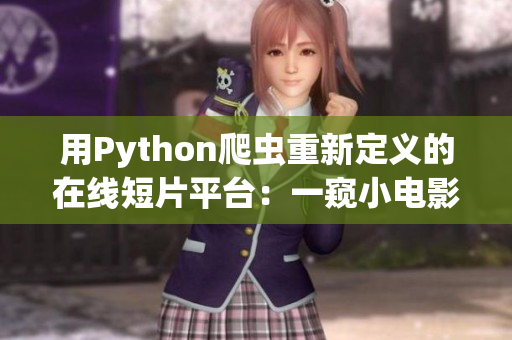 用Python爬虫重新定义的在线短片平台：一窥小电影世界