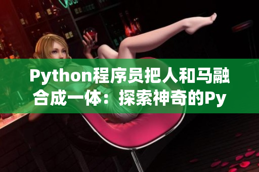 Python程序员把人和马融合成一体：探索神奇的Python人马兽技术