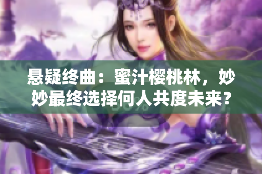 悬疑终曲：蜜汁樱桃林，妙妙最终选择何人共度未来？