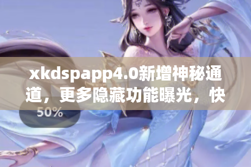 xkdspapp4.0新增神秘通道，更多隐藏功能曝光，快来体验吧