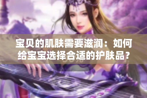 宝贝的肌肤需要滋润：如何给宝宝选择合适的护肤品？