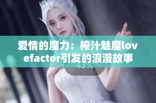 爱情的魔力：榨汁魅魔lovefactor引发的浪漫故事