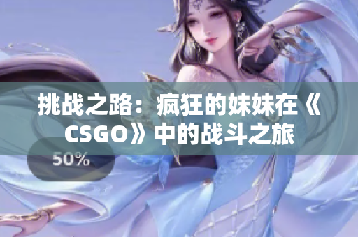 挑战之路：疯狂的妹妹在《CSGO》中的战斗之旅