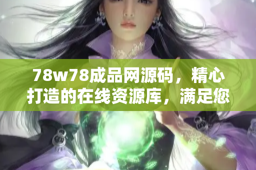 78w78成品网源码，精心打造的在线资源库，满足您的需求