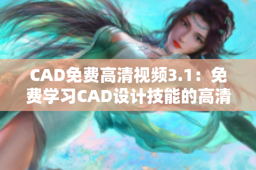 CAD免费高清视频3.1：免费学习CAD设计技能的高清视频资源