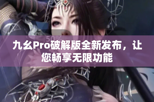 九幺Pro破解版全新发布，让您畅享无限功能