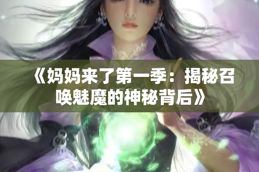 《妈妈来了第一季：揭秘召唤魅魔的神秘背后》