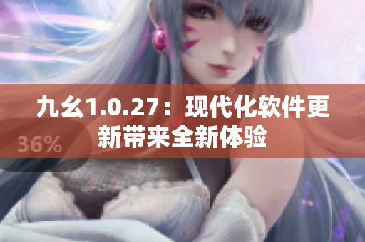 九幺1.0.27：现代化软件更新带来全新体验