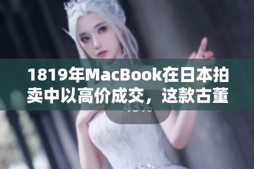 1819年MacBook在日本拍卖中以高价成交，这款古董电脑成为珍藏热点