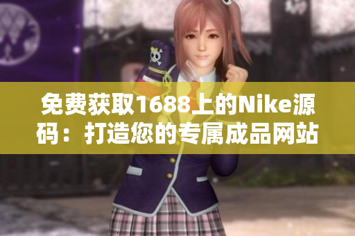 免费获取1688上的Nike源码：打造您的专属成品网站！