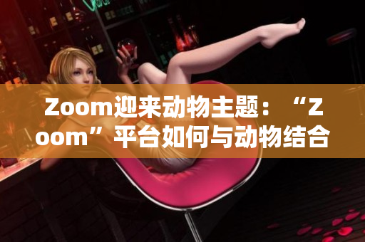 Zoom迎来动物主题：“Zoom”平台如何与动物结合？