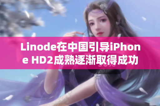 Linode在中国引导iPhone HD2成熟逐渐取得成功