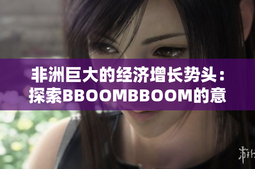 非洲巨大的经济增长势头：探索BBOOMBBOOM的意义