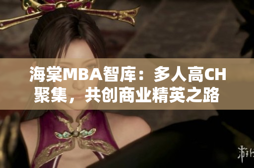 海棠MBA智库：多人高CH聚集，共创商业精英之路