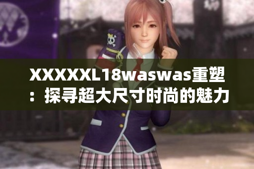 XXXXXL18waswas重塑：探寻超大尺寸时尚的魅力