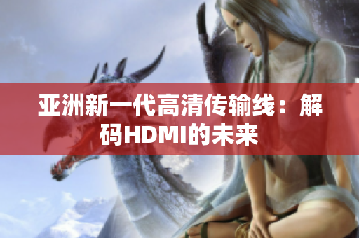 亚洲新一代高清传输线：解码HDMI的未来