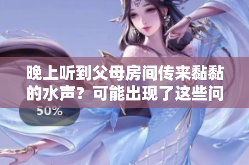 晚上听到父母房间传来黏黏的水声？可能出现了这些问题